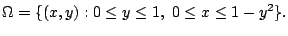 $\displaystyle \Omega = \{(x,y) : 0 \leq y \leq 1,  0 \leq x \leq 1 - y^2\}.$