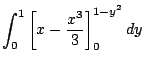 $\displaystyle \int_{0}^{1}\left[x - \frac{x^3}{3}\right]_{0}^{1 - y^2} dy$