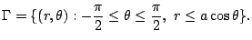 $\displaystyle \Gamma = \{(r,\theta) : -\frac{\pi}{2} \leq \theta \leq \frac{\pi}{2},  r \leq a\cos{\theta}\}.$