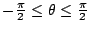 $ -\frac{\pi}{2} \leq \theta \leq \frac{\pi}{2}$
