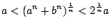 $ \displaystyle{a < (a^{n} + b^{n})^{\frac{1}{n}} < 2^{\frac{1}{n}} a}$