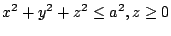 $ \displaystyle{x^2 + y^2 + z^2 \leq a^2, z \geq 0}$