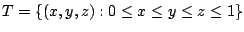 $\displaystyle T = \{(x,y,z) : 0 \leq x \leq y \leq z \leq 1\}$