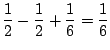 $\displaystyle \frac{1}{2} - \frac{1}{2} + \frac{1}{6} = \frac{1}{6}$
