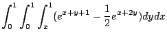 $\displaystyle \int_{0}^{1}\int_{0}^{1}\int_{x}^{1}(e^{x+y+1} - \frac{1}{2}e^{x+2y})dy dx$