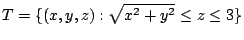 $\displaystyle T = \{(x,y,z) : \sqrt{x^2 + y^2} \leq z \leq 3\}$