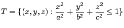 $\displaystyle T = \{(x,y,z) : \frac{x^2}{a^2} + \frac{y^2}{b^2} + \frac{z^2}{c^2} \leq 1\}$