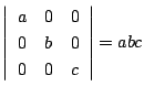 $\displaystyle \left\vert\begin{array}{ccc}
a&0&0\\
0&b&0\\
0&0&c
\end{array}\right\vert = abc$