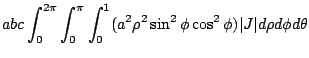 $\displaystyle abc\int_{0}^{2\pi}\int_{0}^{\pi}\int_{0}^{1}(a^2 \rho^2 \sin^{2}{\phi}\cos^{2}{\phi})\vert J\vert d\rho d\phi d\theta$