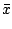 $\displaystyle \bar{x}$