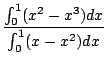 $\displaystyle \frac{\int_{0}^{1}(x^2 - x^3)dx}{\int_{0}^{1}(x - x^2)dx}$