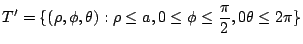 $\displaystyle T' = \{(\rho,\phi,\theta) : \rho \leq a, 0 \leq \phi \leq \frac{\pi}{2}, 0 \theta \leq 2\pi\}$