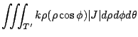 $\displaystyle \iiint_{T'}k\rho (\rho\cos{\phi})\vert J\vert d\rho d\phi d\theta$