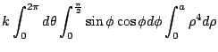 $\displaystyle k\int_{0}^{2\pi}d\theta \int_{0}^{\frac{\pi}{2}}\sin{\phi}\cos{\phi}d\phi \int_{0}^{a} \rho^4 d\rho$