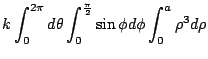 $\displaystyle k\int_{0}^{2\pi}d\theta \int_{0}^{\frac{\pi}{2}}\sin{\phi}d\phi \int_{0}^{a} \rho^3 d\rho$