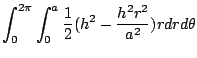 $\displaystyle \int_{0}^{2\pi}\int_{0}^{a}\frac{1}{2}(h^2 - \frac{h^2 r^2}{a^2})r dr d\theta$