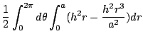 $\displaystyle \frac{1}{2}\int_{0}^{2\pi}d\theta\int_{0}^{a}(h^2 r - \frac{h^2 r^3}{a^2})dr$