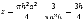 $\displaystyle \bar{z} = \frac{\pi h^2 a^2}{4} \cdot \frac{3}{\pi a^2 h} = \frac{3h}{4}$