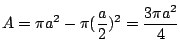 $\displaystyle A = \pi a^2 - \pi(\frac{a}{2})^2 = \frac{3\pi a^2}{4}$