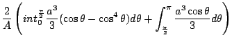$\displaystyle \frac{2}{A} \left(int_{0}^{\frac{\pi}{2}}\frac{a^3}{3}(\cos{\thet...
...})d\theta + \int_{\frac{\pi}{2}}^{\pi}\frac{a^3 \cos{\theta}}{3} d\theta\right)$