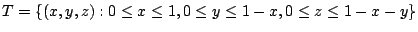 $\displaystyle T = \{(x,y,z) : 0 \leq x \leq 1, 0 \leq y \leq 1-x, 0 \leq z \leq 1-x-y \} $