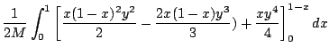 $\displaystyle \frac{1}{2M}\int_{0}^{1}\left[\frac{x(1-x)^2 y^{2}}{2} - \frac{2x(1-x)y^{3}}{3}) + \frac{xy^4}{4}\right ]_{0}^{1-x}dx$