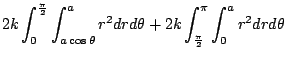 $\displaystyle 2k\int_{0}^{\frac{\pi}{2}}\int_{a\cos{\theta}}^{a}r^2 dr d\theta + 2k \int_{\frac{\pi}{2}}^{\pi}\int_{0}^{a}r^2 dr d\theta$