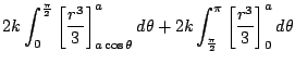 $\displaystyle 2k\int_{0}^{\frac{\pi}{2}}\left[\frac{r^3}{3}\right]_{a\cos{\thet...
...d\theta + 2k\int_{\frac{\pi}{2}}^{\pi}\left[\frac{r^3}{3}\right]_{0}^{a}d\theta$
