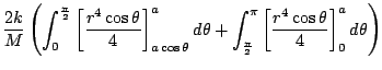 $\displaystyle \frac{2k}{M} \left(\int_{0}^{\frac{\pi}{2}}\left[\frac{r^4 \cos{\...
...rac{\pi}{2}}^{\pi}\left[\frac{r^4 \cos{\theta}}{4}\right]_{0}^{a}d\theta\right)$
