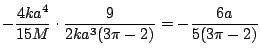 $\displaystyle -\frac{4ka^4}{15M}\cdot\frac{9}{2ka^3(3\pi - 2)} = -\frac{6a}{5(3\pi -2)}$