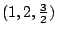 $ (1,2,\frac{3}{2})$