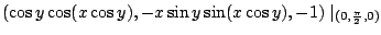 $\displaystyle (\cos{y}\cos(x\cos{y}),-x\sin{y}\sin(x\cos{y}),-1)\mid_{(0,\frac{\pi}{2},0)}$