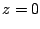 $\displaystyle z = 0$
