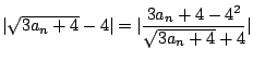 $\displaystyle \vert\sqrt{3a_{n} + 4} - 4\vert = \vert\frac{3a_{n} + 4 - 4^2}{\sqrt{3a_{n} + 4} + 4}\vert$