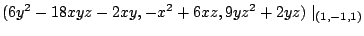 $\displaystyle (6y^2 - 18xyz - 2xy, -x^2 + 6xz, 9yz^2 + 2yz)\mid_{(1,-1,1)}$