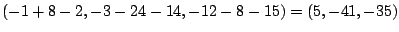$\displaystyle (-1 + 8 - 2, -3 - 24 -14, -12 - 8 -15) = (5, -41, -35)$