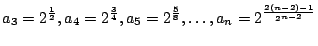 $ \displaystyle{a_{3} = 2^{\frac{1}{2}}, a_{4} = 2^{\frac{3}{4}}, a_{5} = 2^{\frac{5}{8}}, \ldots , a_{n} = 2^{\frac{2(n-2) - 1}{2^{n-2}}}}$