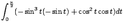 $\displaystyle \int_{0}^{\frac{\pi}{2}}(-\sin^{3}{t}(-\sin{t}) + \cos^{2}{t}\cos{t})dt$