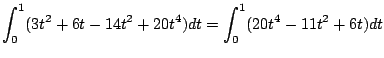 $\displaystyle \int_{0}^{1}(3t^2 + 6t - 14t^2 + 20t^4)dt = \int_{0}^{1}(20t^4 - 11t^2 + 6t)dt$