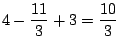 $\displaystyle 4 - \frac{11}{3} + 3 = \frac{10}{3}$
