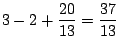 $\displaystyle 3 - 2 + \frac{20}{13} = \frac{37}{13}$