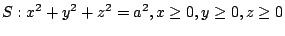 $ \displaystyle{S : x^2 + y^2 + z^2 = a^2, x \geq 0, y \geq 0, z \geq 0}$