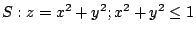 $ \displaystyle{S : z = x^2 + y^2 ; x^2 + y^2 \leq 1}$