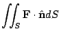 $\displaystyle \iint_{S}{\bf F}\cdot \hat{\bf n}dS$