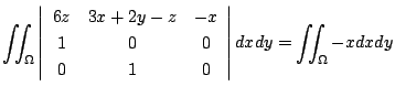 $\displaystyle \iint_{\Omega}\left\vert\begin{array}{ccc}
6z & 3x+2y-z & -x\\
1 & 0 & 0\\
0 & 1 & 0
\end{array}\right\vert dx dy = \iint_{\Omega}-x dx dy$