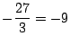 $\displaystyle -\frac{27}{3} = -9$