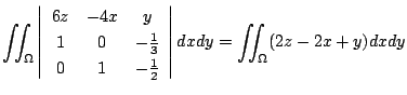 $\displaystyle \iint_{\Omega}\left\vert\begin{array}{ccc}
6z & -4x & y\\
1 & 0 ...
...& -\frac{1}{2}
\end{array}\right\vert dx dy = \iint_{\Omega}(2z - 2x + y) dx dy$