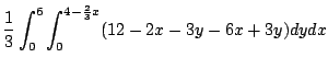 $\displaystyle \frac{1}{3}\int_{0}^{6}\int_{0}^{4-\frac{2}{3}x}(12 -2x - 3y - 6x + 3y)dy dx$