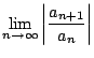 $\displaystyle \lim_{n \to \infty} \left\vert\frac{a_{n+1}}{a_{n}}\right\vert$