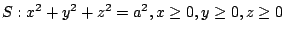 $ S : x^2 + y^2 + z^2 = a^2, x \geq 0, y \geq 0, z \geq 0$